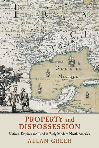 Property and Dispossession: Natives, Empires and Land in Early Modern North America
