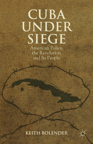 Cuba Under Siege: American Policy, the Revolution and Its People