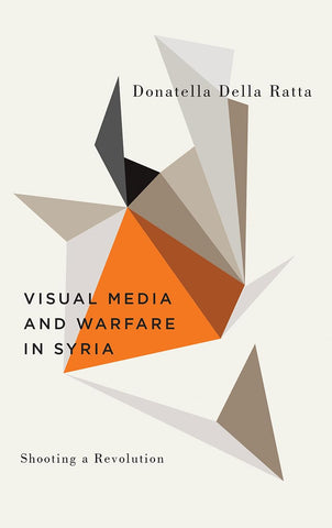 Shooting a Revolution: Visual Media and Warfare in Syria
