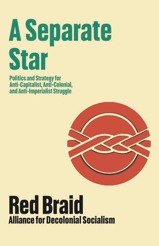 A Separate Star: Politics and Strategy for Anti-Capitalist, Anti-Colonial, and Anti-Imperialist Struggle