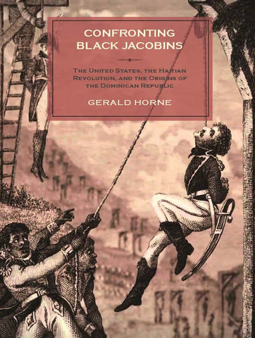 Confronting Black Jacobins: The United States, the Haitian Revolution, and the Origins of the Dominican Republic