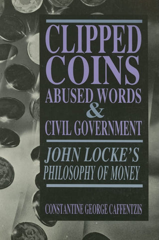 Clipped Coins, Abused Words, and Civil Government: John Locke's Philosophy of Money