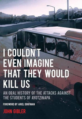I Couldn’t Even Imagine That They Would Kill Us: An Oral History of the Attacks Against the Students of Ayotzinapa