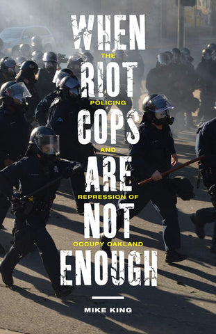 When Riot Cops are Not Enough: The Policing and Repression of Occupy Oakland