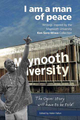 I Am a Man of Peace: Writings Inspired by the Maynooth University Ken Saro-Wiwa Collection