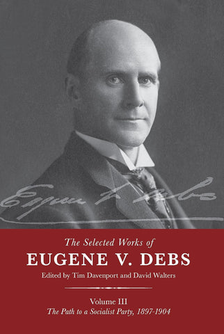 The Selected Works of Eugene V. Debs, vol. III: The Path to a Socialist Party, 1897–1904