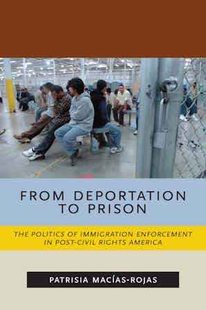 From Deportation to Prison: The Politics of Immigration Enforcement in Post-Civil Rights America