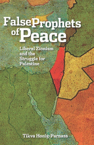 False Prophets of Peace: Liberal Zionism and the Struggle for Palestine