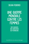 Une guerre mondiale contre les femmes: Des chasses aux sorcières au féminicide