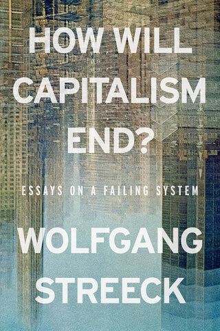 How Will Capitalism End?: Essays on a Failing System