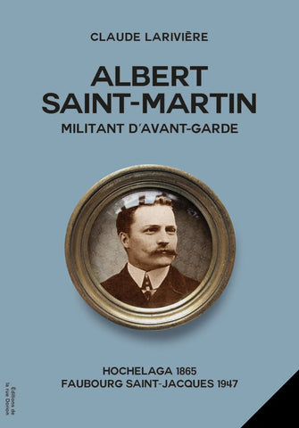 Albert Saint-Martin, militant d’avant-garde: Hochelaga 1856 – Faubourg Saint-Jacques 1947
