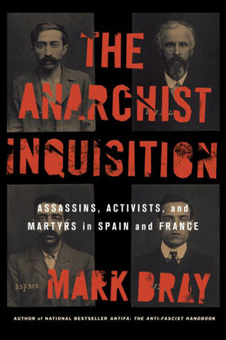 The Anarchist Inquisition: Assassins, Activists, and Martyrs in Spain and France (1891-1909)
