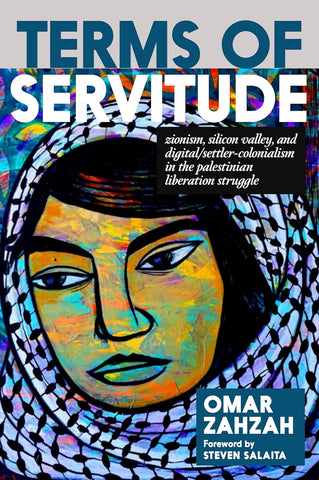 Terms of Servitude: Zionism, Silicon Valley, and Digital Settler Colonialism in the Palestinian Liberation Struggle