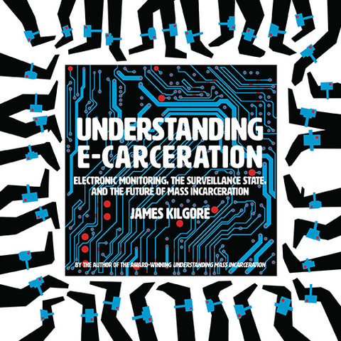 Understanding E-carceration: Electronic Monitoring, the Surveillance State, and the Future of Mass Incarceration
