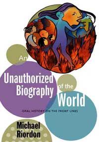 An Unauthorized Biography of the World: Oral History on the Front Lines