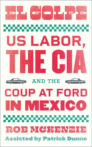 El Golpe: US Labor, the CIA, and the Coup at Ford in Mexico