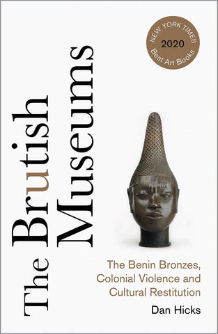 The Brutish Museums: The Benin Bronzes, Colonial Violence and Cultural Restitution