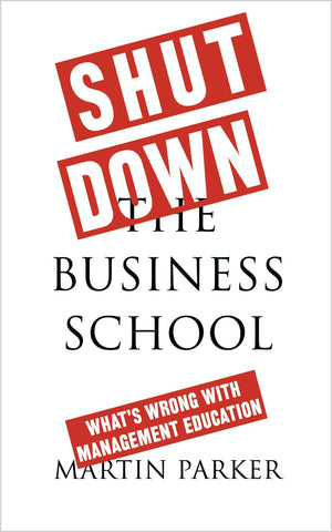 Shut Down the Business School: What's Wrong with Management Education