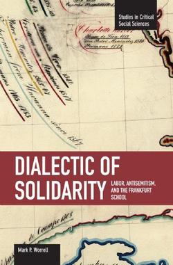 Dialectic of Solidarity: Labor, Antisemitism, and the Frankfurt School
