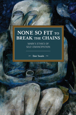 None So Fit to Break the Chains: Marx's Ethics of Self-Emancipation
