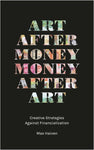 Art after Money, Money after Art Creative Strategies Against Financialization