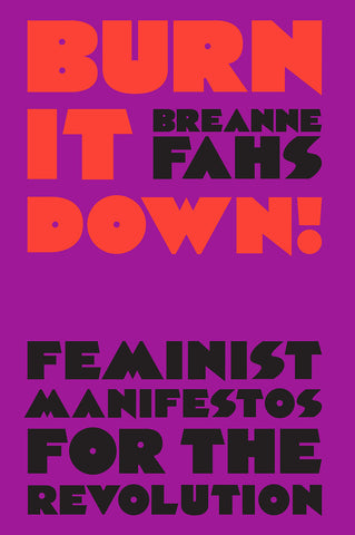 Burn It Down! Feminist Manifestos for the Revolution