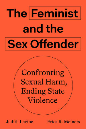 The Feminist and the Sex Offender: Confronting Sexual Harm, Ending State Violence
