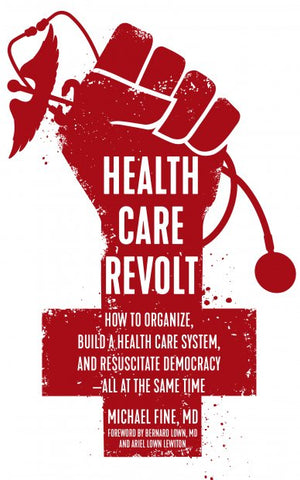 Health Care Revolt: How to Organize, Build a Health Care System, and Resuscitate Democracy—All at the Same Time