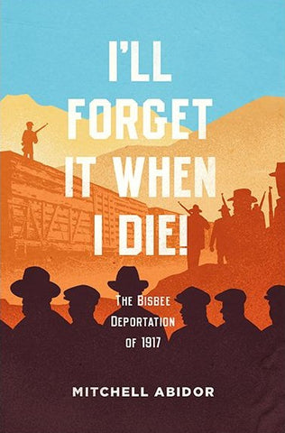 I'll Forget It When I Die The Bisbee Deportation of 1917