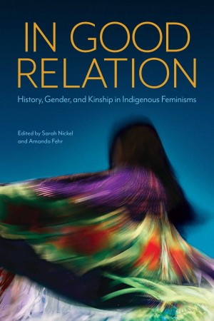 In Good Relation: History, Gender, and Kinship in Indigenous Feminisms