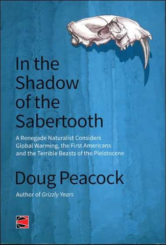 In the Shadow of the Sabertooth: A Renegade Naturalist Considers Global Warming, the First Americans and the Terrible Beasts of the Pleistocene