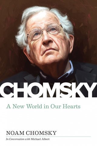 A New World in Our Hearts: Noam Chomsky in Conversation with Michael Albert