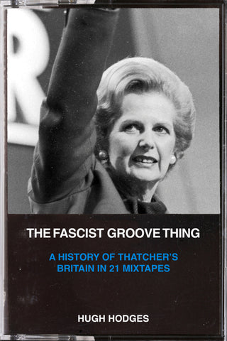 The Fascist Groove Thing: A History of Thatcher's Britian in 21 Mixtapes