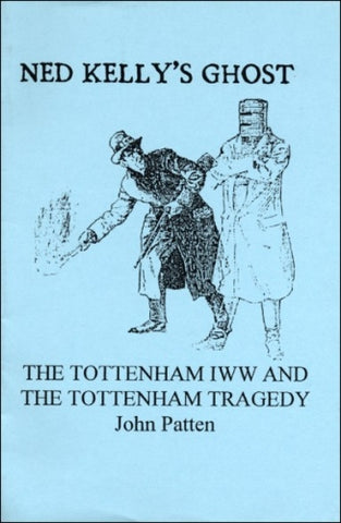 Ned Kelly's Ghost: The Tottenham (New South Wales) IWW And The Tottenham Tragedy (1916)