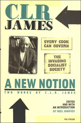A New Notion: Two Works by C.L.R. James:  "Every Cook Can Govern " and  "The Invading Socialist Society "