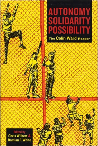 Autonomy, Solidarity, Possibility: The Colin Ward Reader