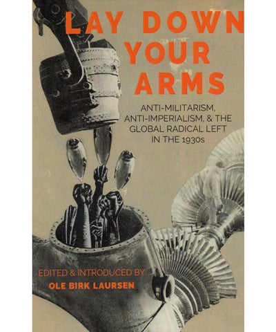 Lay Down Your Arms: Anti-Militarism, Anti-Imperialism, and the Global Radical Left in the 1930s