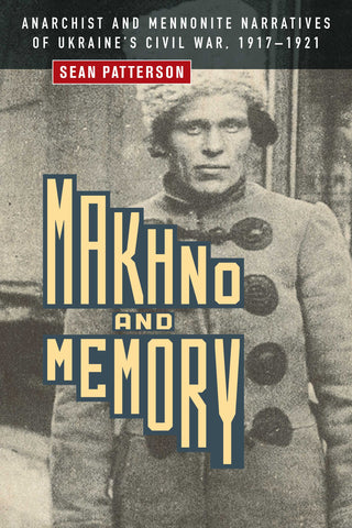 Makhno and Memory: Anarchist and Mennonite Narratives of Ukraine’s Civil War, 1917–1921