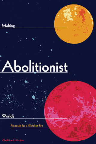 Making Abolitionist Worlds: Proposals for a World on Fire