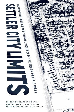 Settler City Limits: Indigenous Resurgence and Colonial Violence in the Urban Prairie West
