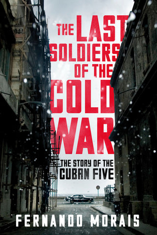 The Last Soldiers of the Cold War: The Story of the Cuban Five