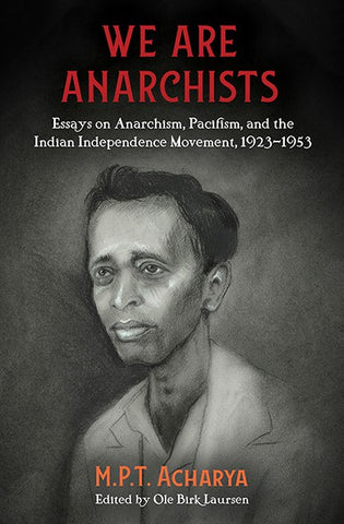 We Are Anarchists: Essays on Anarchism, Pacifism, and the Indian Independence Movement, 1923–1953